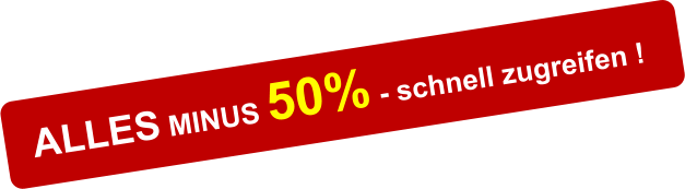 ALLES MINUS 50% - schnell zugreifen !