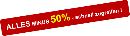 ALLES MINUS 50% - schnell zugreifen !